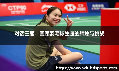 对话王丽：回顾羽毛球生涯的辉煌与挑战